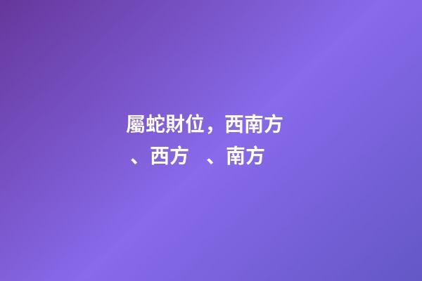屬蛇財位，西南方、西方、南方